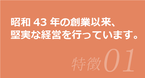 昭和43年の創業以来、堅実な経営を行なっています。