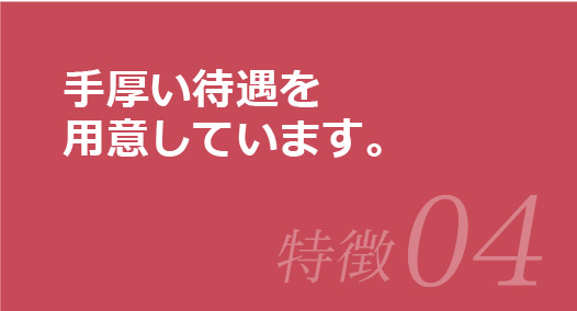 手厚い待遇を用意しています。